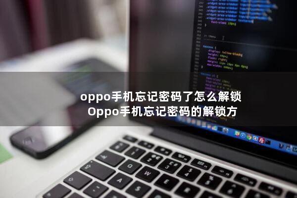 oppo手机忘记密码了怎么解锁(Oppo手机忘记密码的解锁方法)